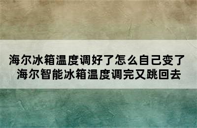 海尔冰箱温度调好了怎么自己变了 海尔智能冰箱温度调完又跳回去